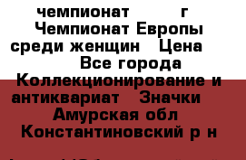 11.1) чемпионат : 1971 г - Чемпионат Европы среди женщин › Цена ­ 249 - Все города Коллекционирование и антиквариат » Значки   . Амурская обл.,Константиновский р-н